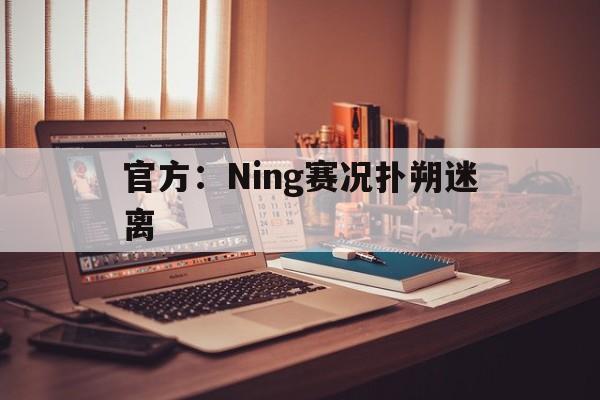 包含官方：Ning赛况扑朔迷离的词条