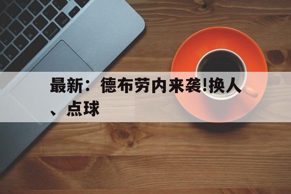关于最新：德布劳内来袭!换人、点球的信息|VG捕鱼官网